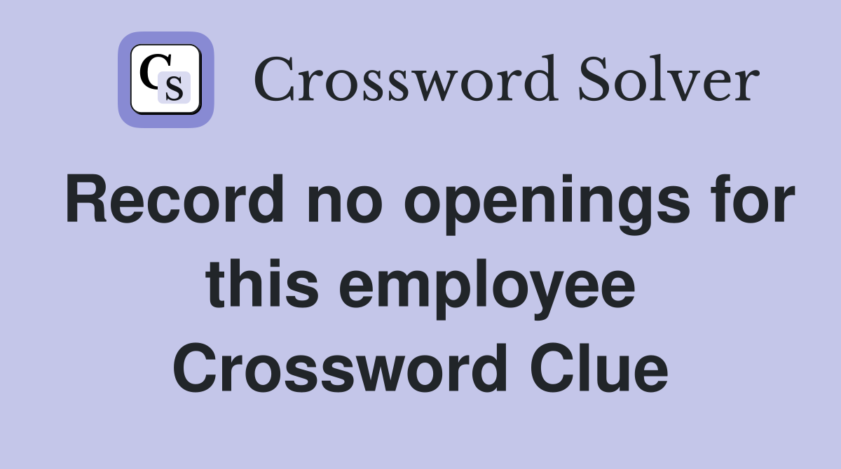 Record no openings for this employee Crossword Clue