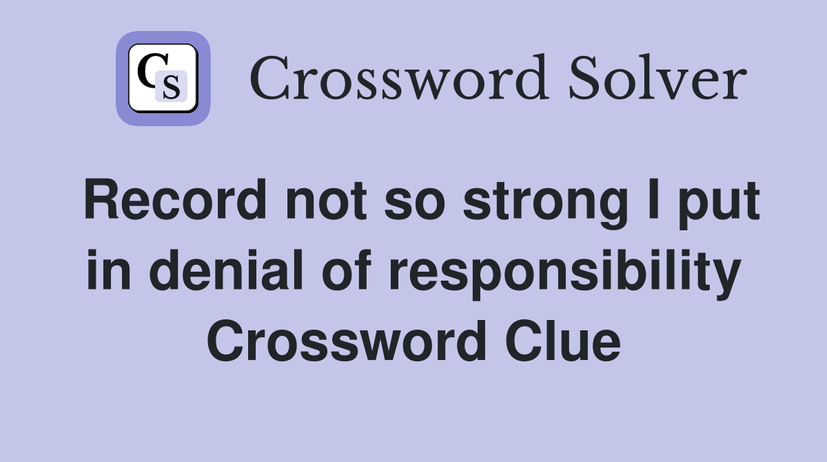 Record not so strong I put in denial of responsibility Crossword Clue