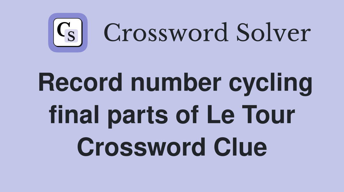 Record number cycling final parts of Le Tour Crossword Clue