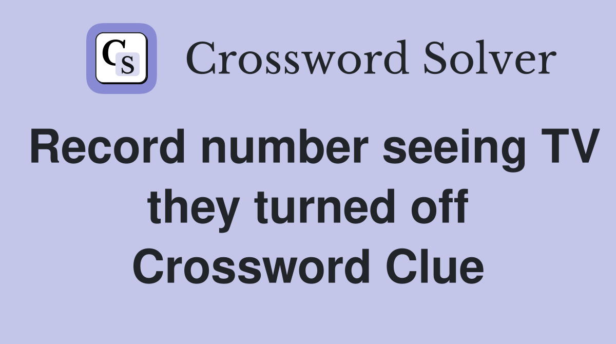 Record number seeing TV they turned off Crossword Clue