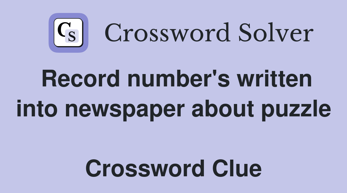 Record number's written into newspaper about puzzle  Crossword Clue