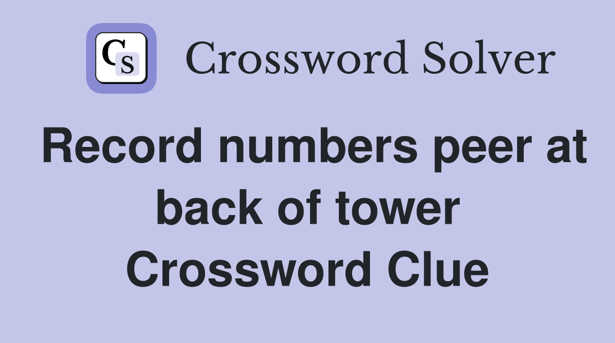 Record numbers peer at back of tower Crossword Clue