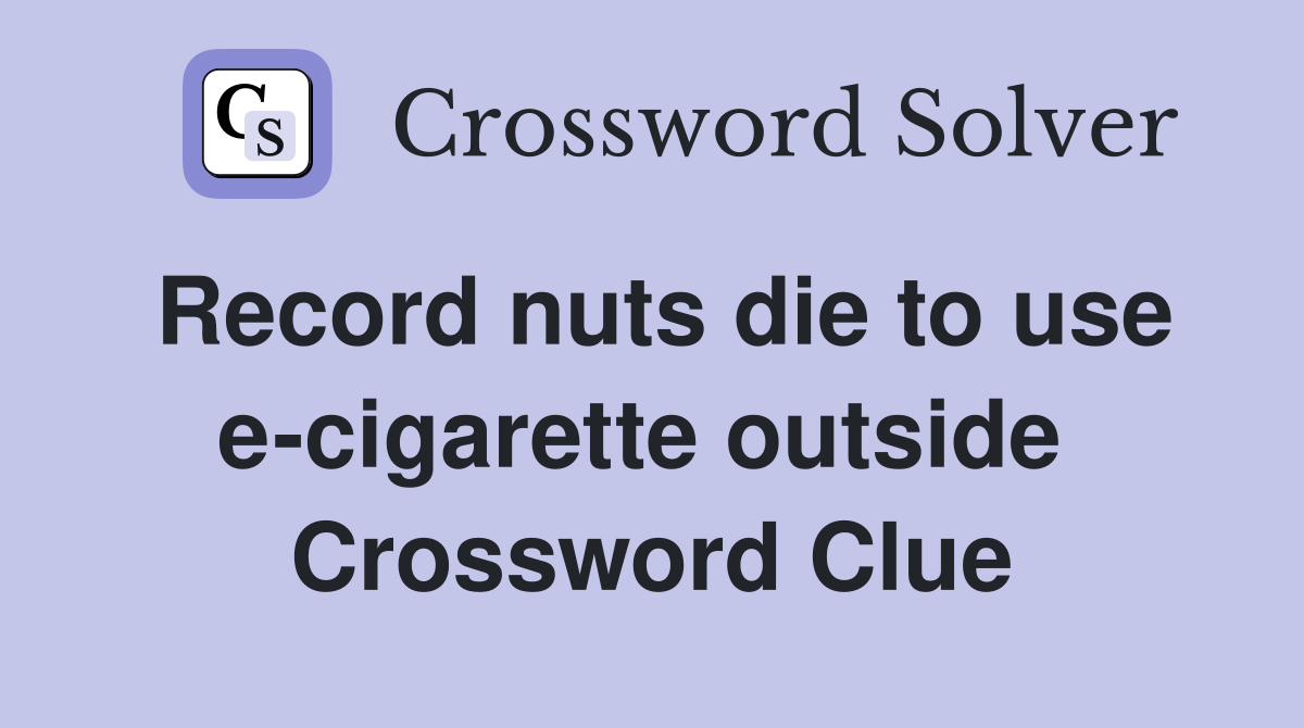 Record nuts die to use e-cigarette outside  Crossword Clue