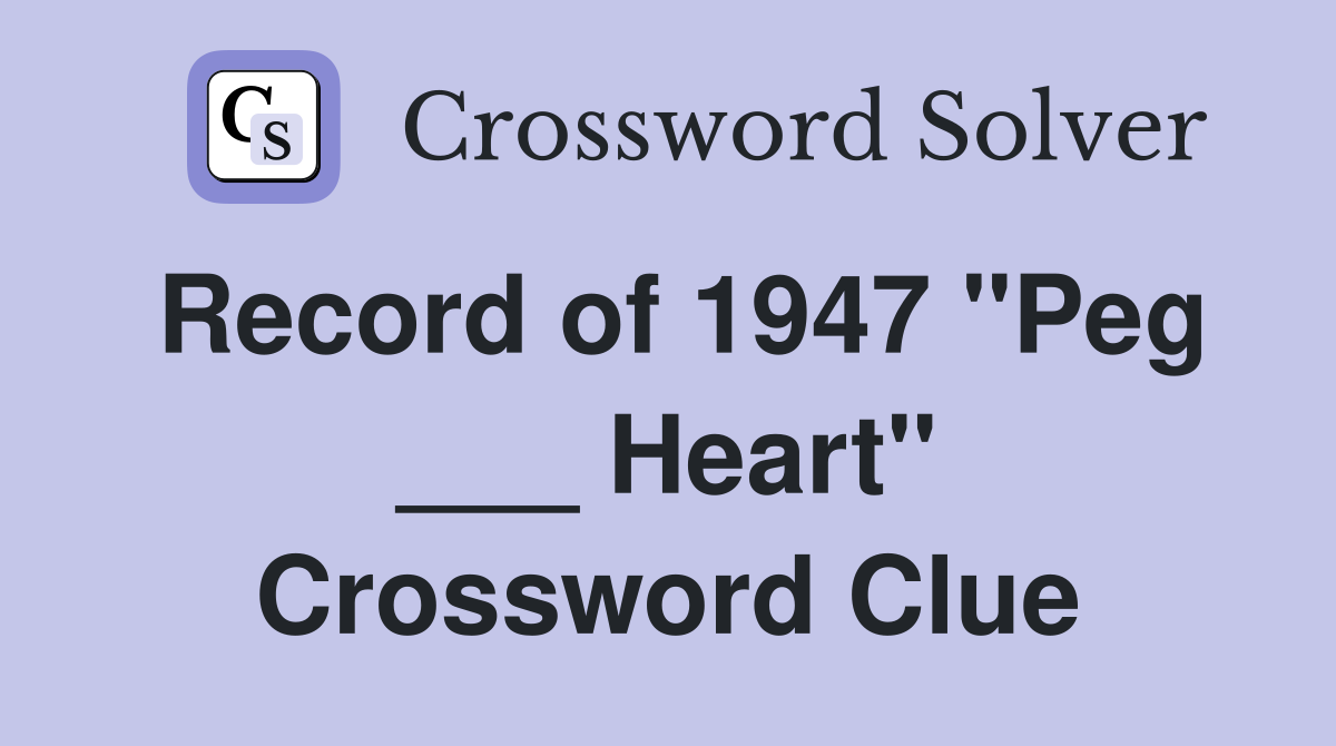 Record of 1947 "Peg ___ Heart" Crossword Clue