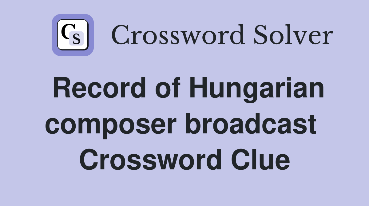 Record of Hungarian composer broadcast  Crossword Clue