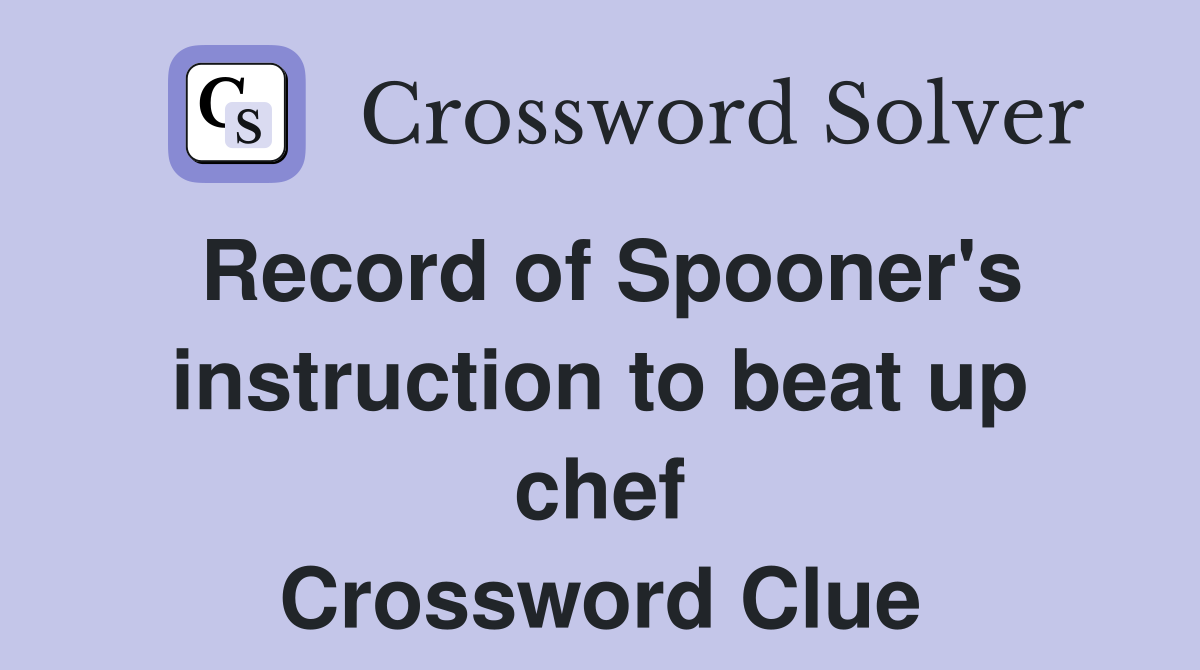 Record of Spooner's instruction to beat up chef Crossword Clue