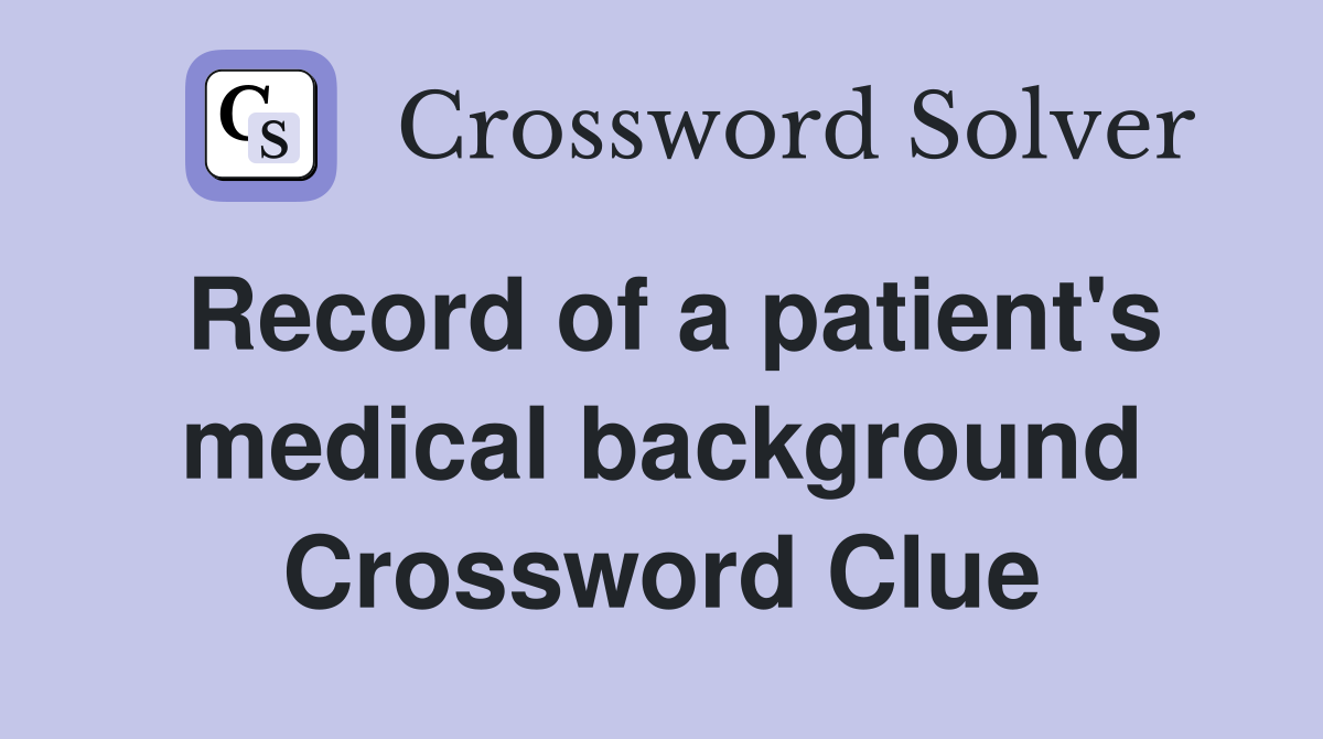 Record of a patient's medical background Crossword Clue