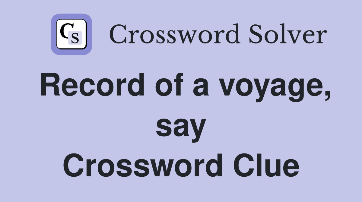 Record of a voyage, say Crossword Clue