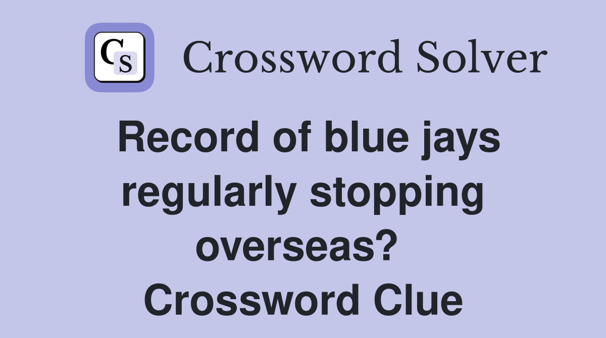 Record of blue jays regularly stopping overseas?  Crossword Clue