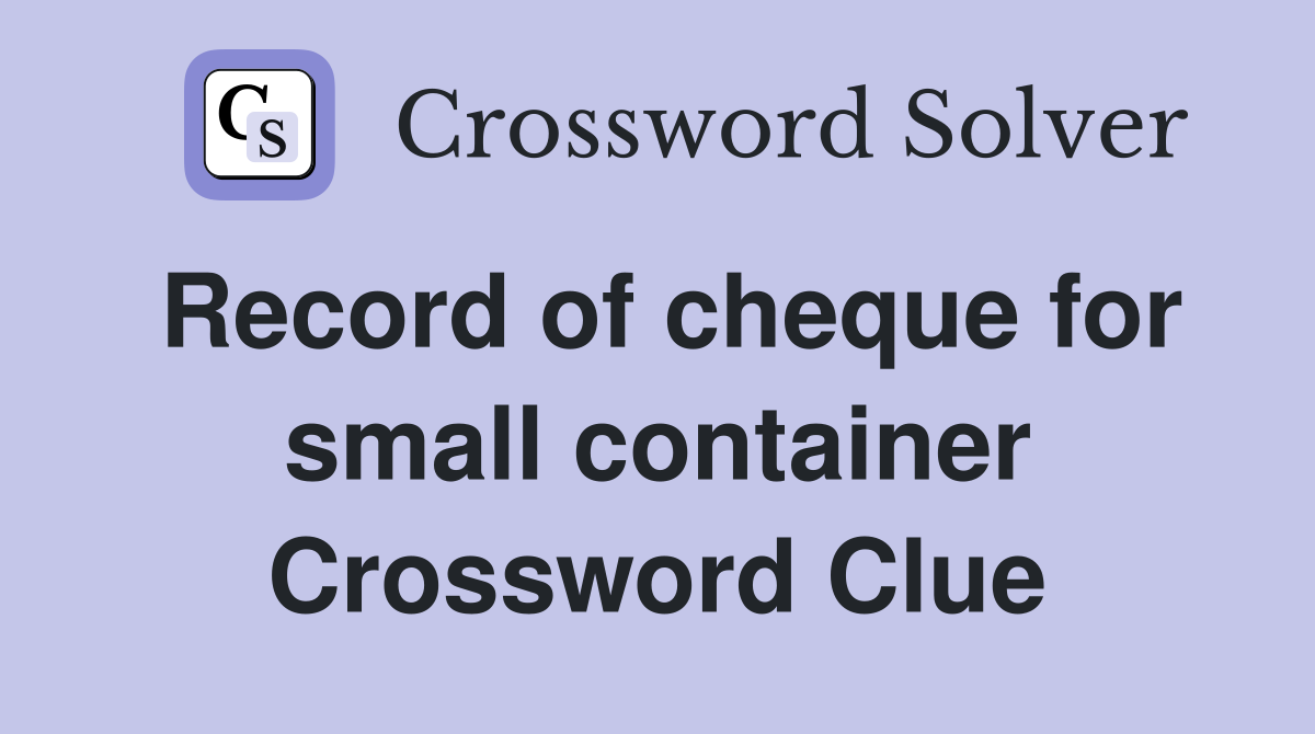 Record of cheque for small container Crossword Clue