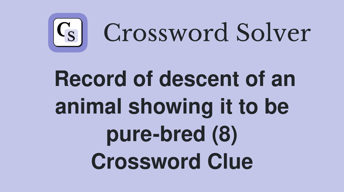Record of descent of an animal showing it to be pure-bred (8) Crossword Clue
