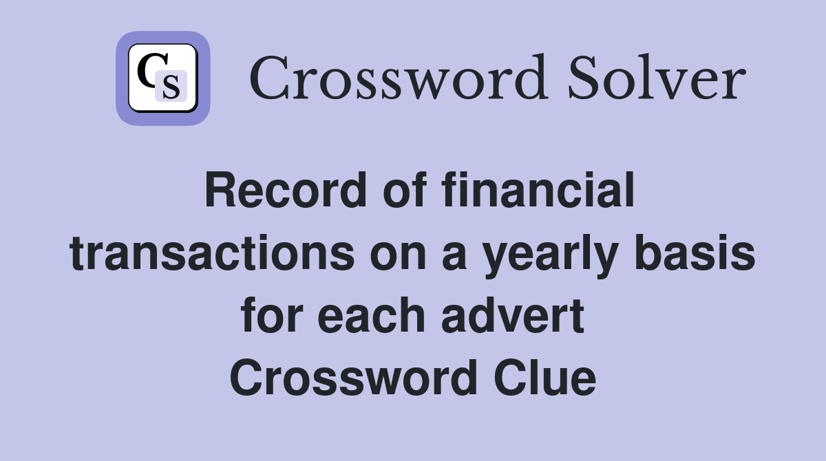 Record of financial transactions on a yearly basis for each advert Crossword Clue