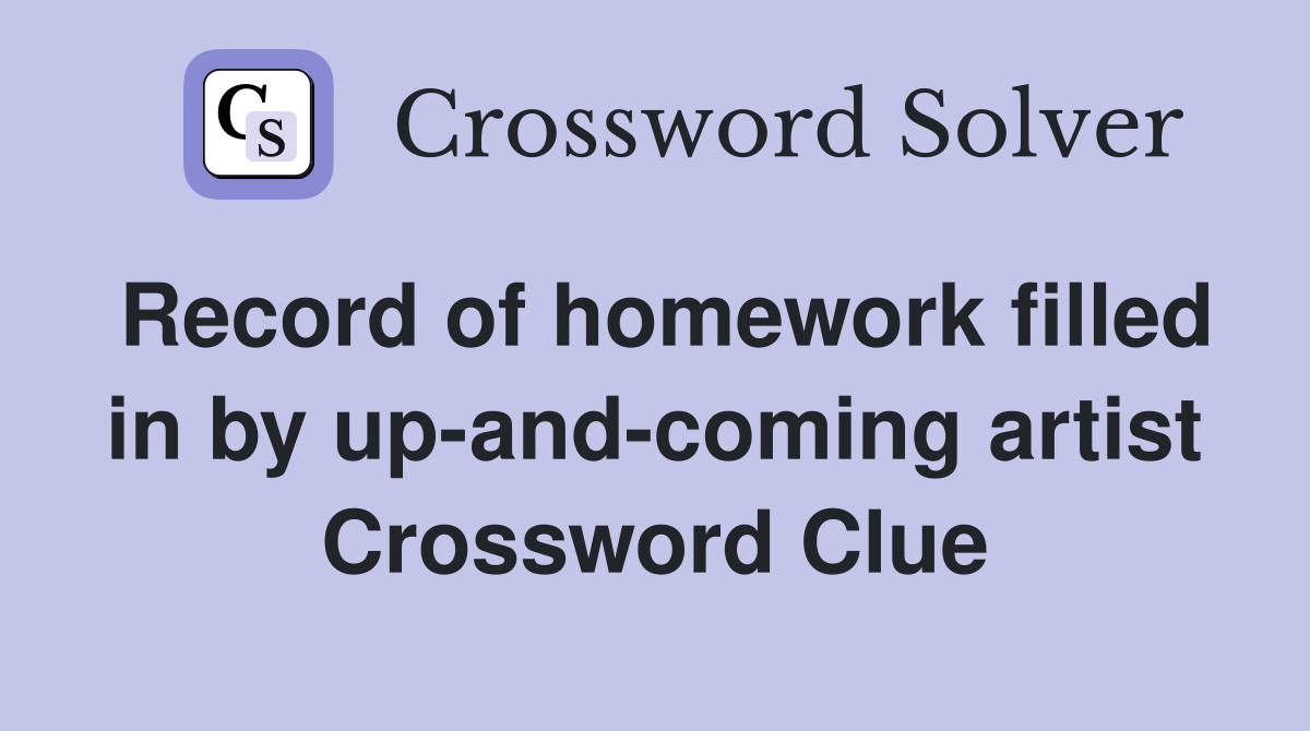 Record of homework filled in by up-and-coming artist Crossword Clue