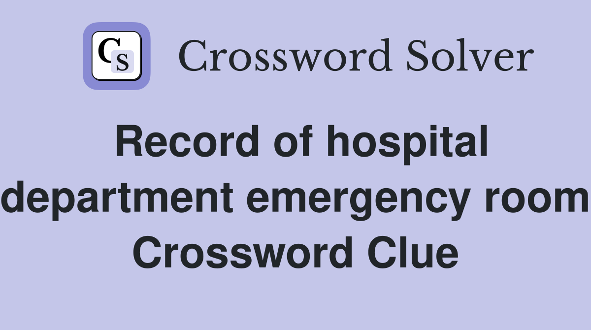 Record of hospital department emergency room Crossword Clue