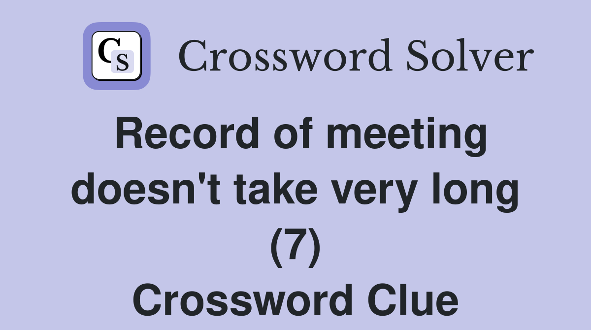 Record of meeting doesn't take very long (7) Crossword Clue