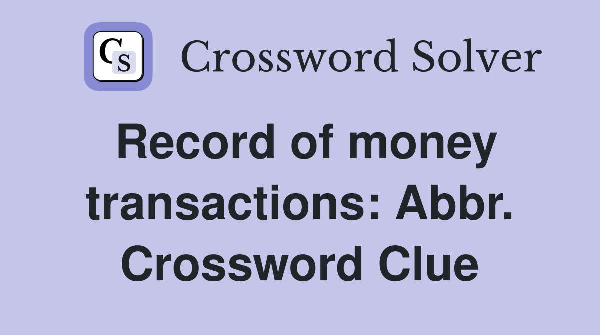 Record of money transactions: Abbr. Crossword Clue