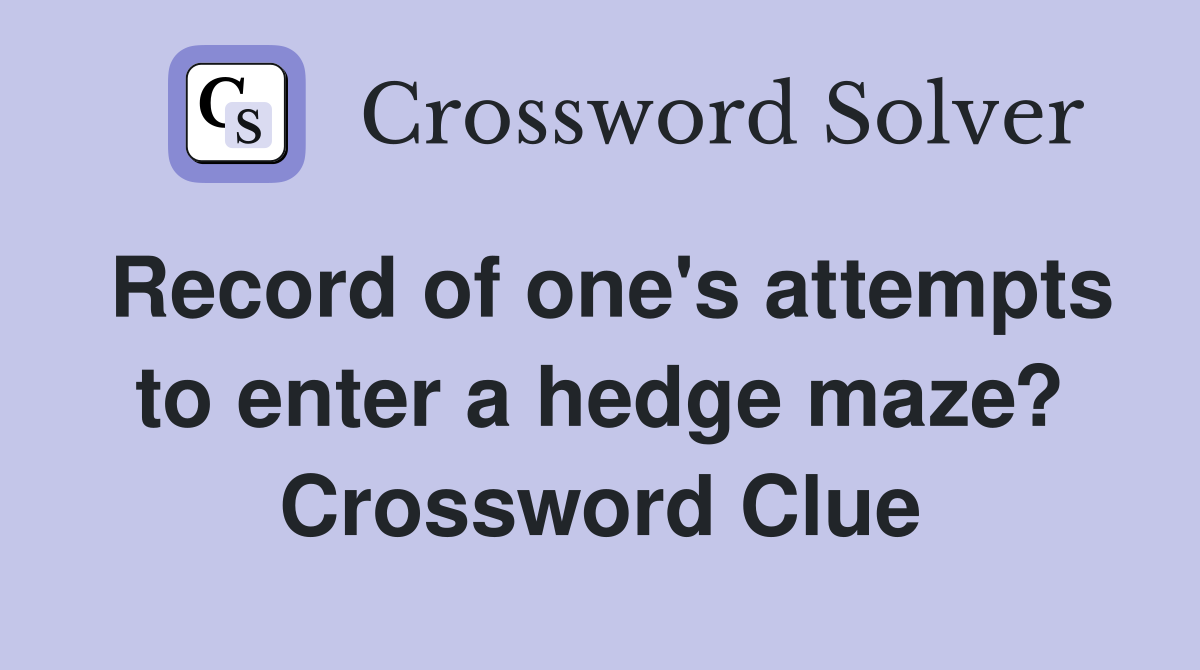 Record of one's attempts to enter a hedge maze? Crossword Clue