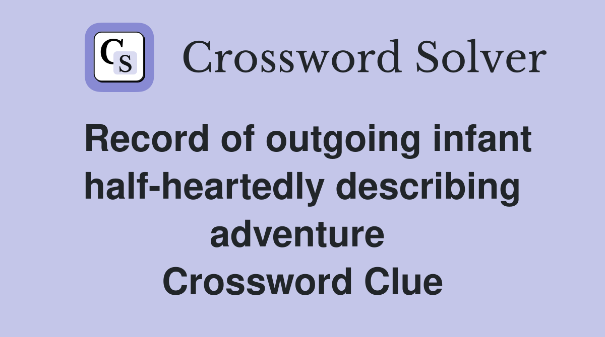 Record of outgoing infant half-heartedly describing adventure  Crossword Clue