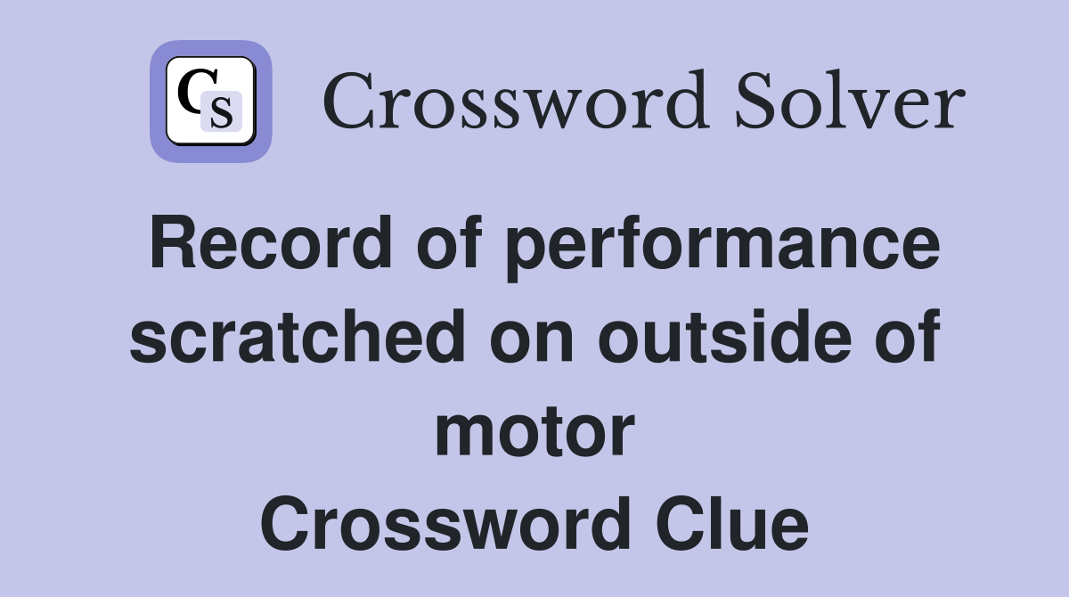 Record of performance scratched on outside of motor Crossword Clue