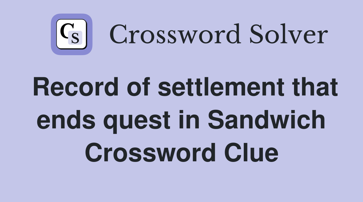 Record of settlement that ends quest in Sandwich Crossword Clue