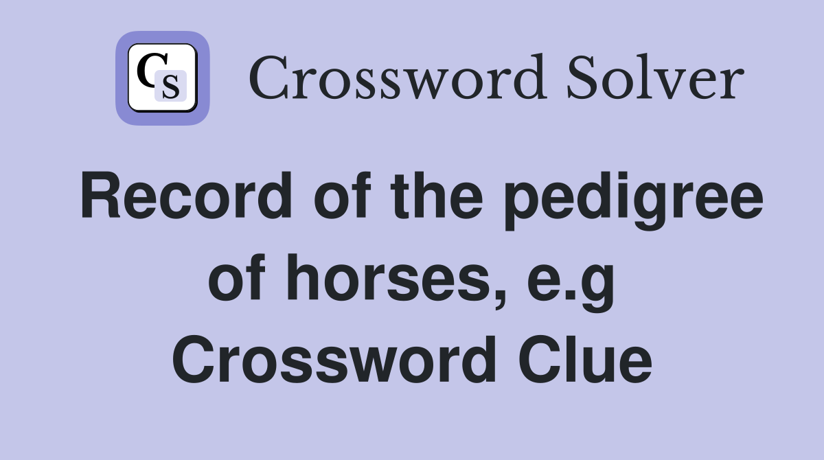 Record of the pedigree of horses, e.g Crossword Clue