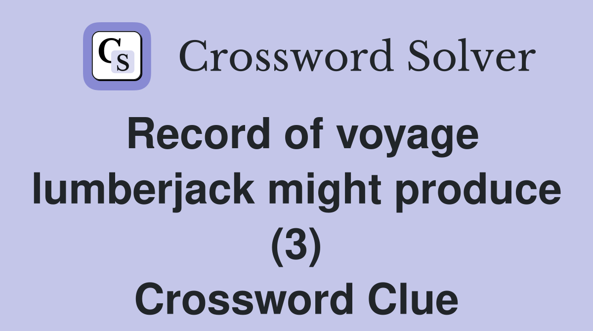 Record of voyage lumberjack might produce (3) Crossword Clue