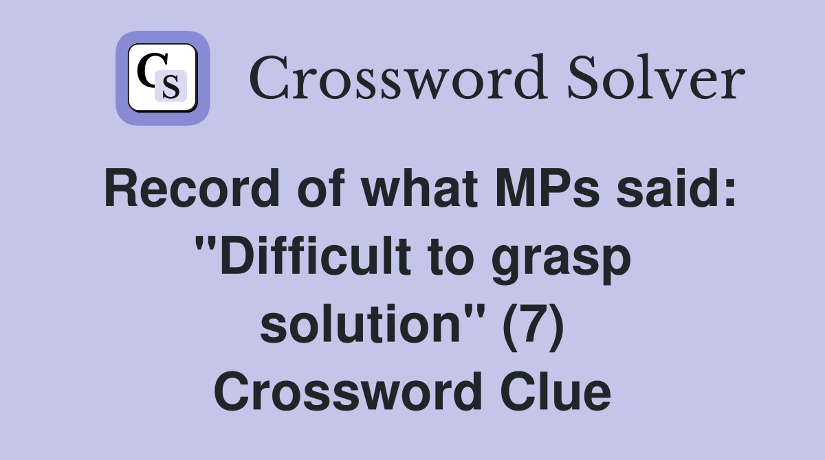 Record of what MPs said: "Difficult to grasp solution" (7) Crossword Clue