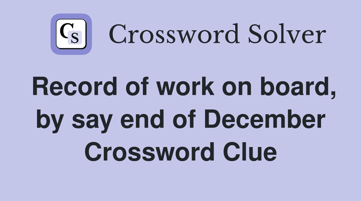 Record of work on board, by say end of December Crossword Clue