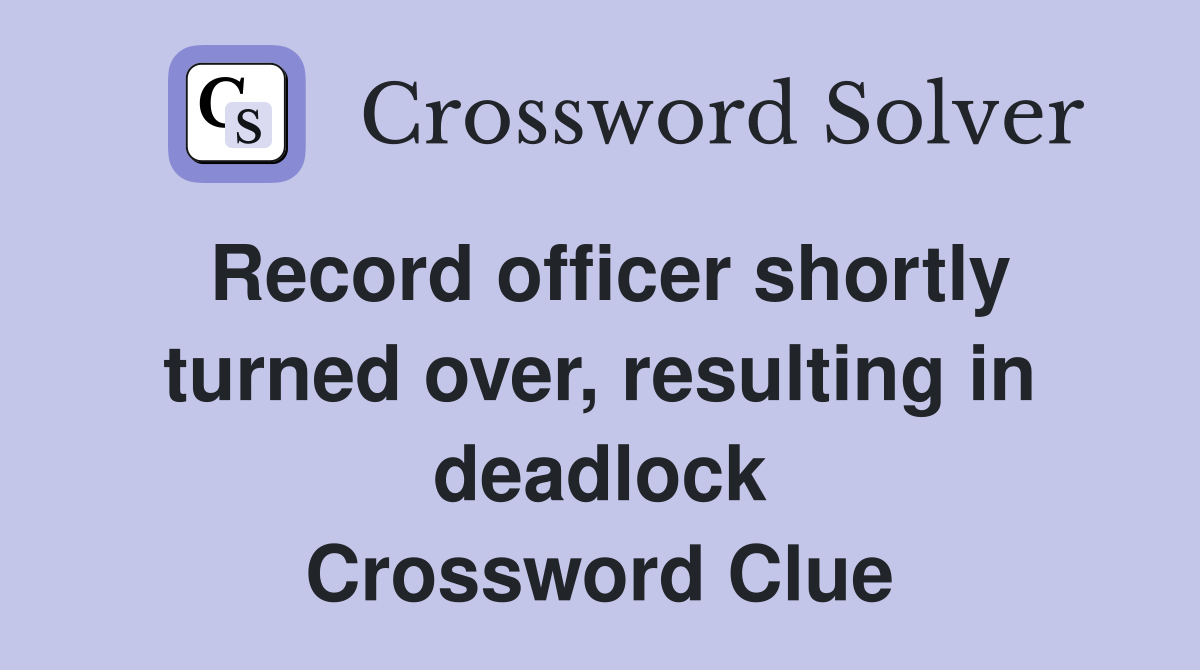 Record officer shortly turned over, resulting in deadlock Crossword Clue