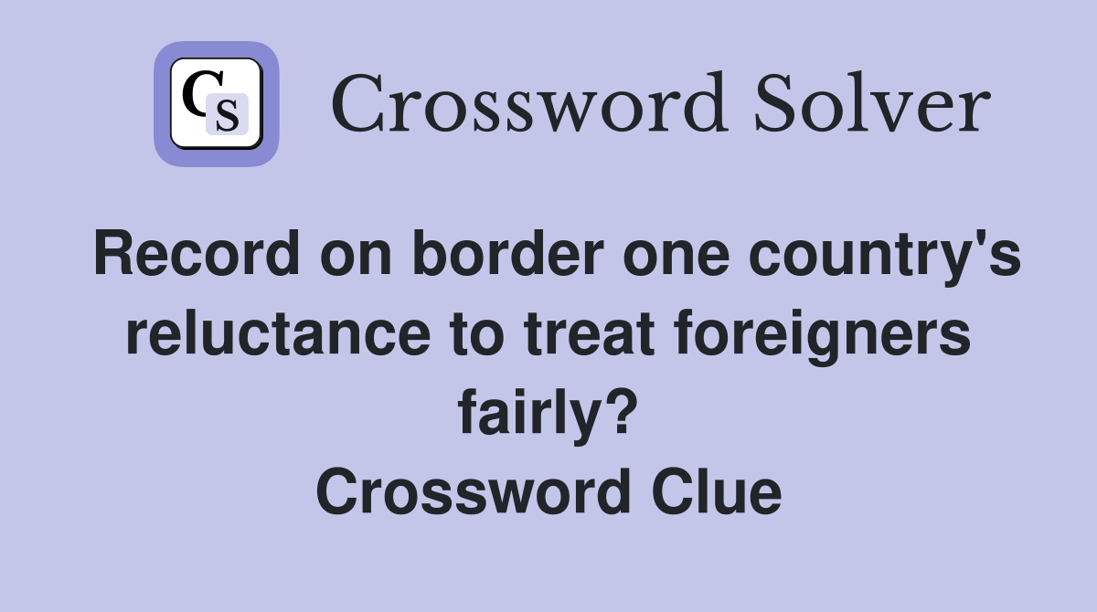 Record on border one country's reluctance to treat foreigners fairly? Crossword Clue