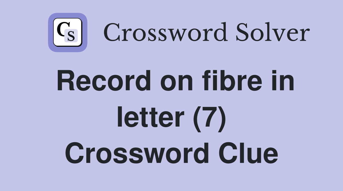 Record on fibre in letter (7) Crossword Clue