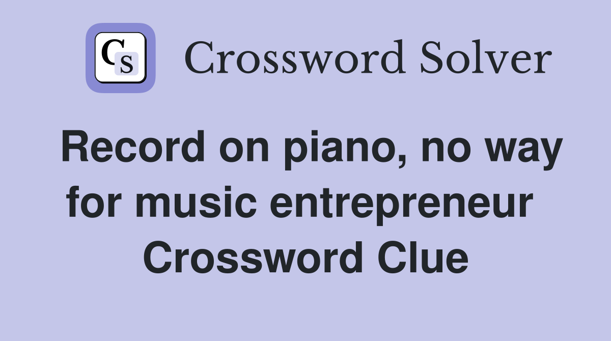 Record on piano, no way for music entrepreneur  Crossword Clue