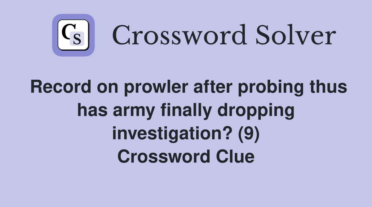 Record on prowler after probing thus has army finally dropping investigation? (9) Crossword Clue