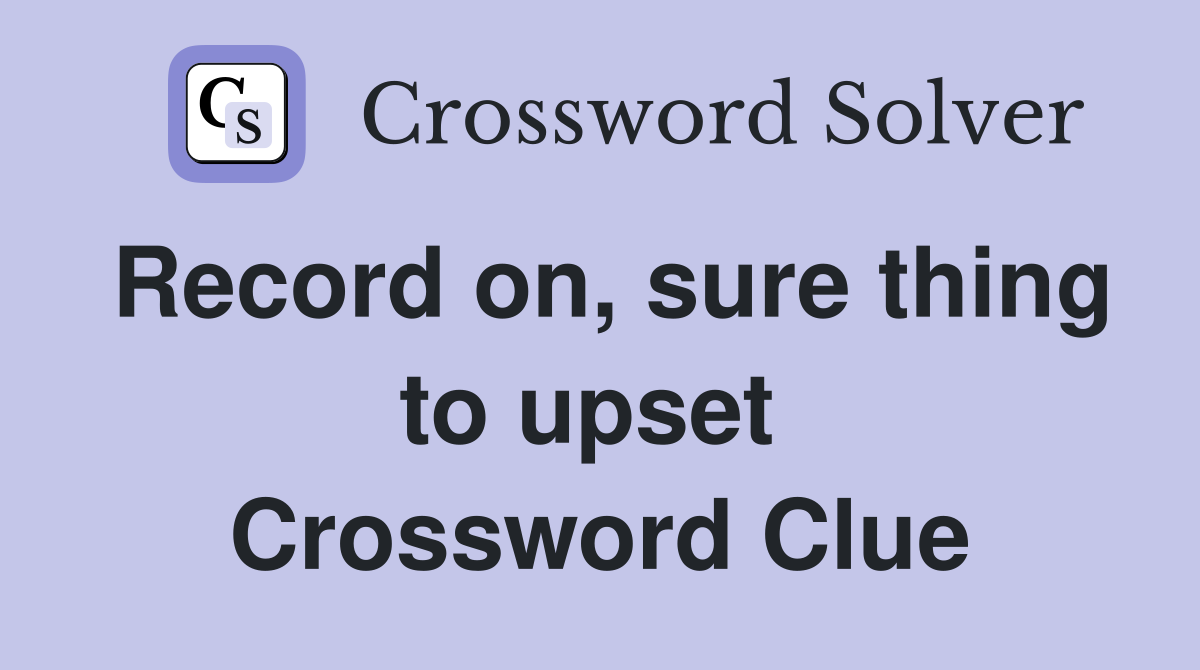 Record on, sure thing to upset  Crossword Clue