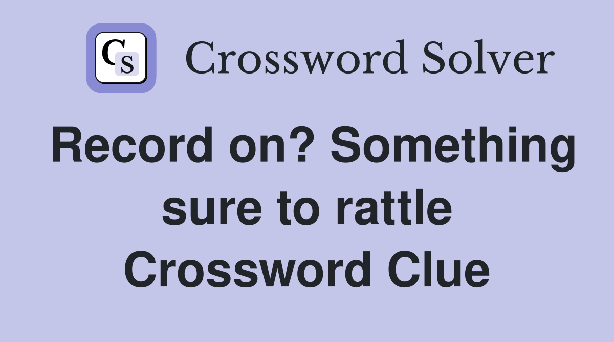 Record on? Something sure to rattle Crossword Clue