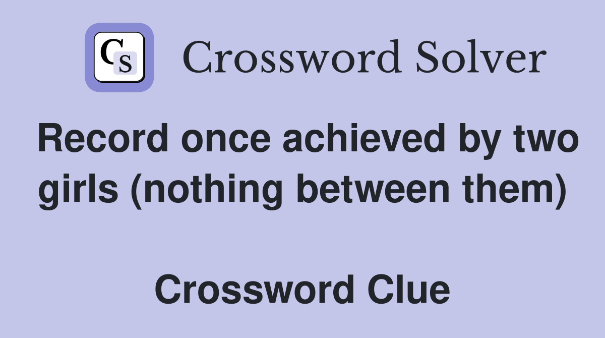 Record once achieved by two girls (nothing between them)  Crossword Clue