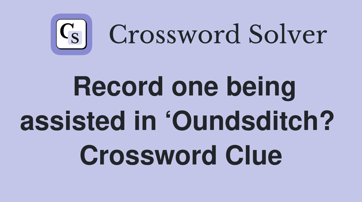 Record one being assisted in ‘Oundsditch?  Crossword Clue