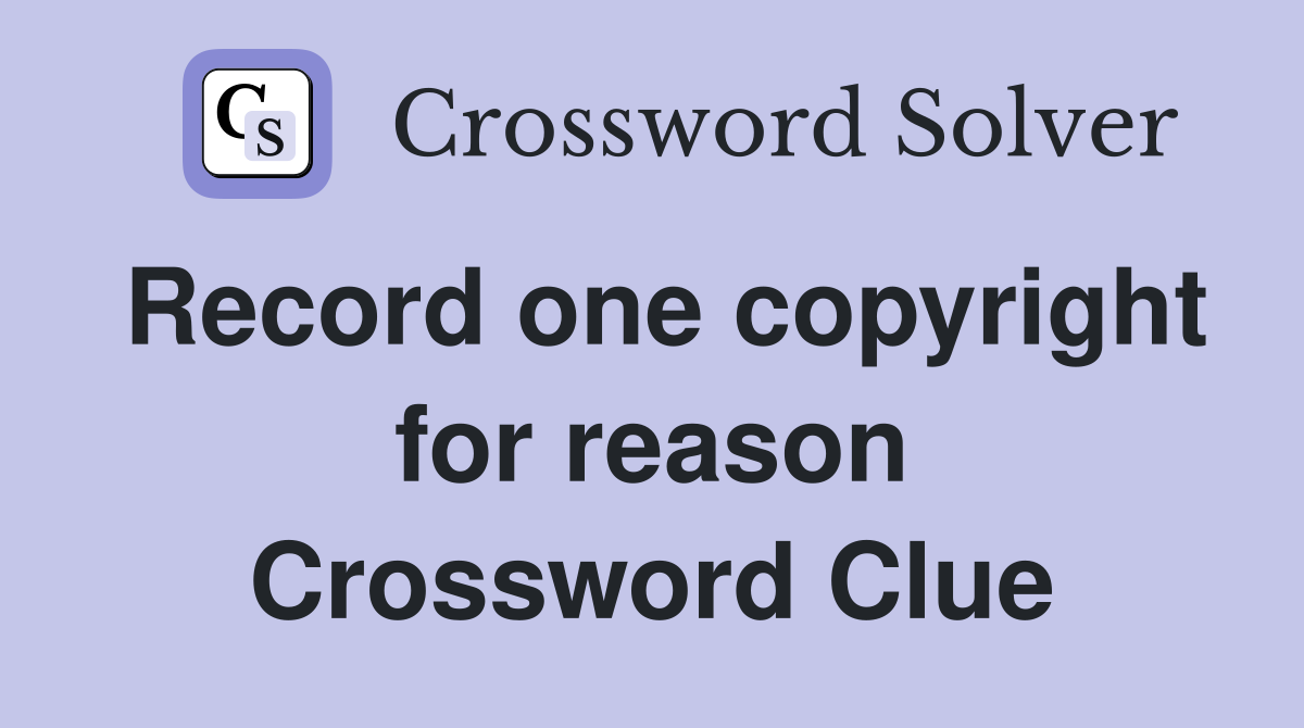 Record one copyright for reason Crossword Clue