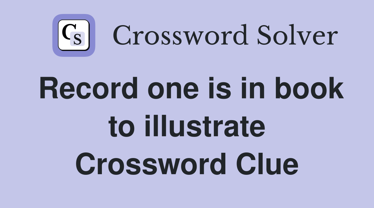 Record one is in book to illustrate Crossword Clue