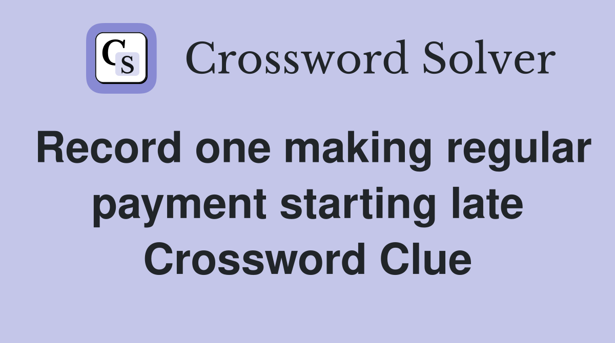 Record one making regular payment starting late Crossword Clue