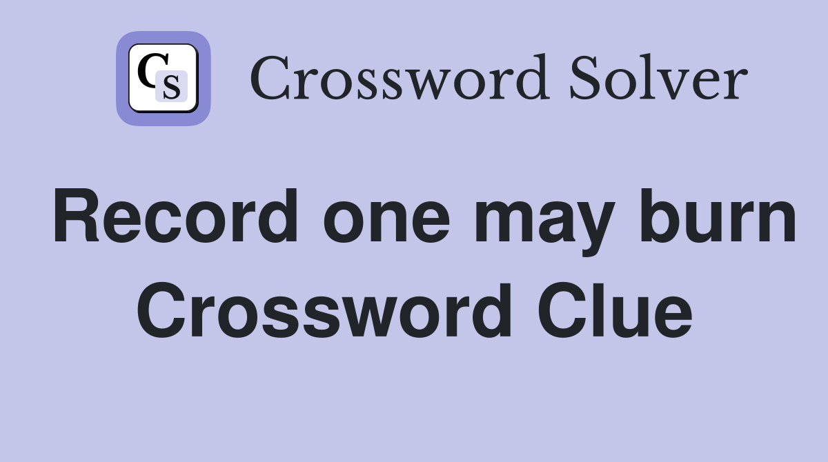 Record one may burn Crossword Clue