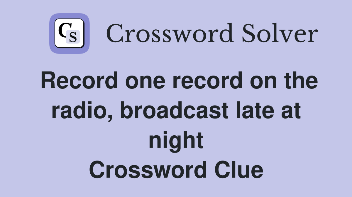 Record one record on the radio, broadcast late at night Crossword Clue