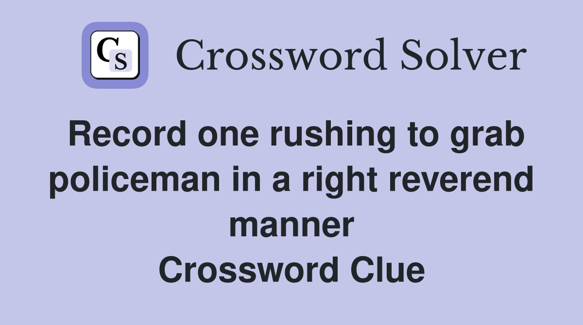 Record one rushing to grab policeman in a right reverend manner Crossword Clue