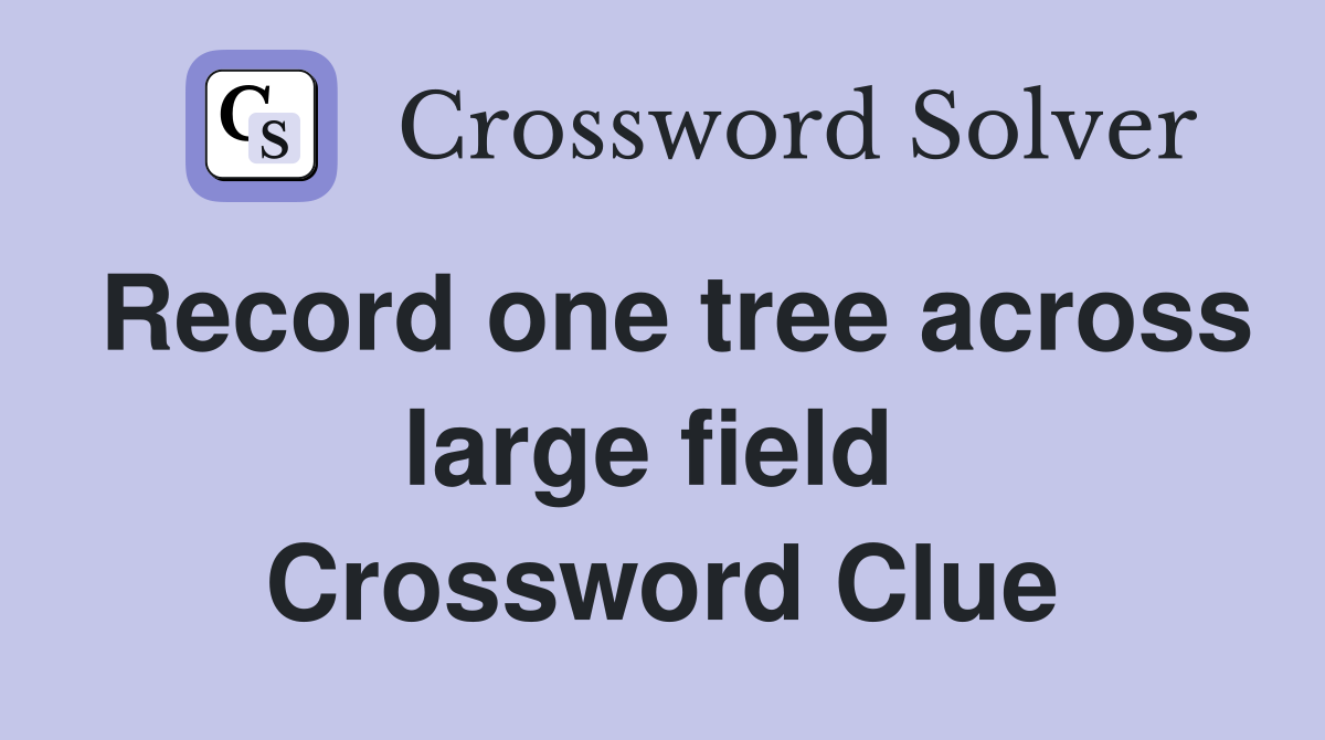 Record one tree across large field  Crossword Clue