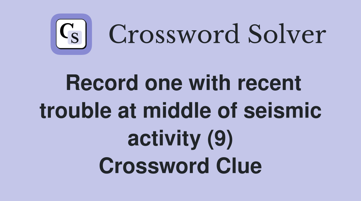 Record one with recent trouble at middle of seismic activity (9) Crossword Clue