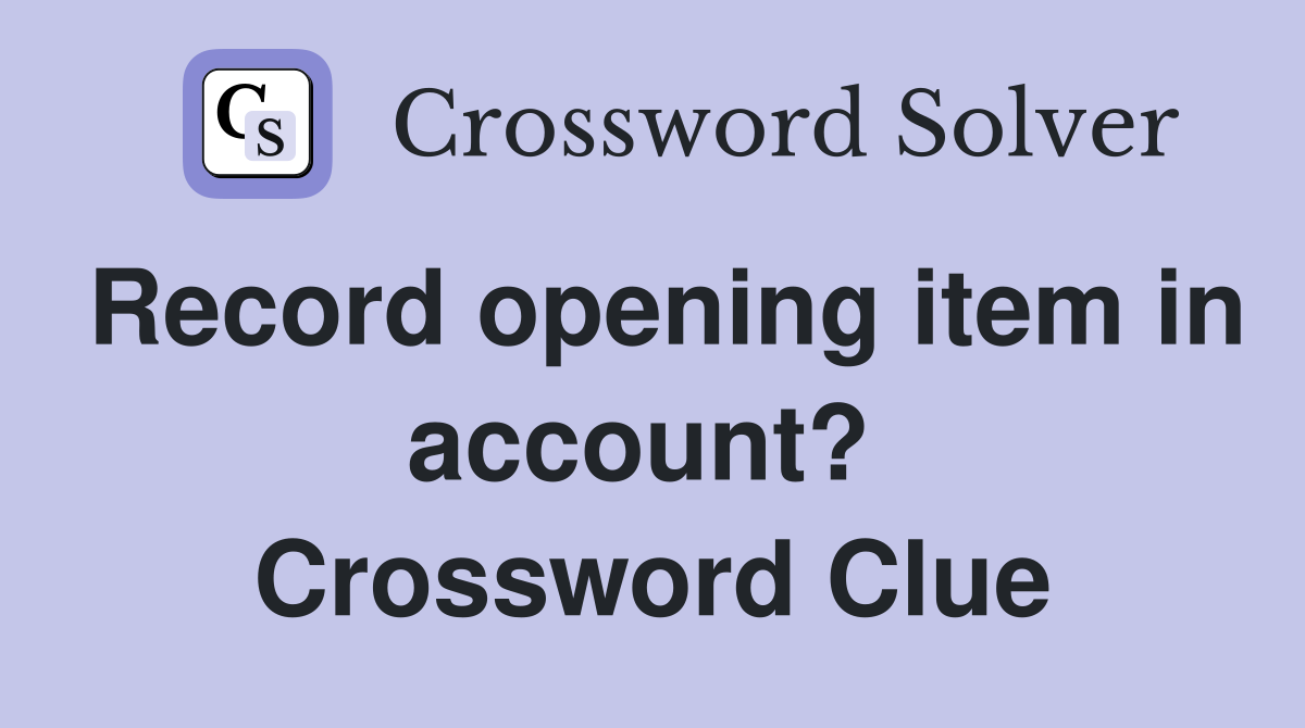 Record opening item in account?  Crossword Clue