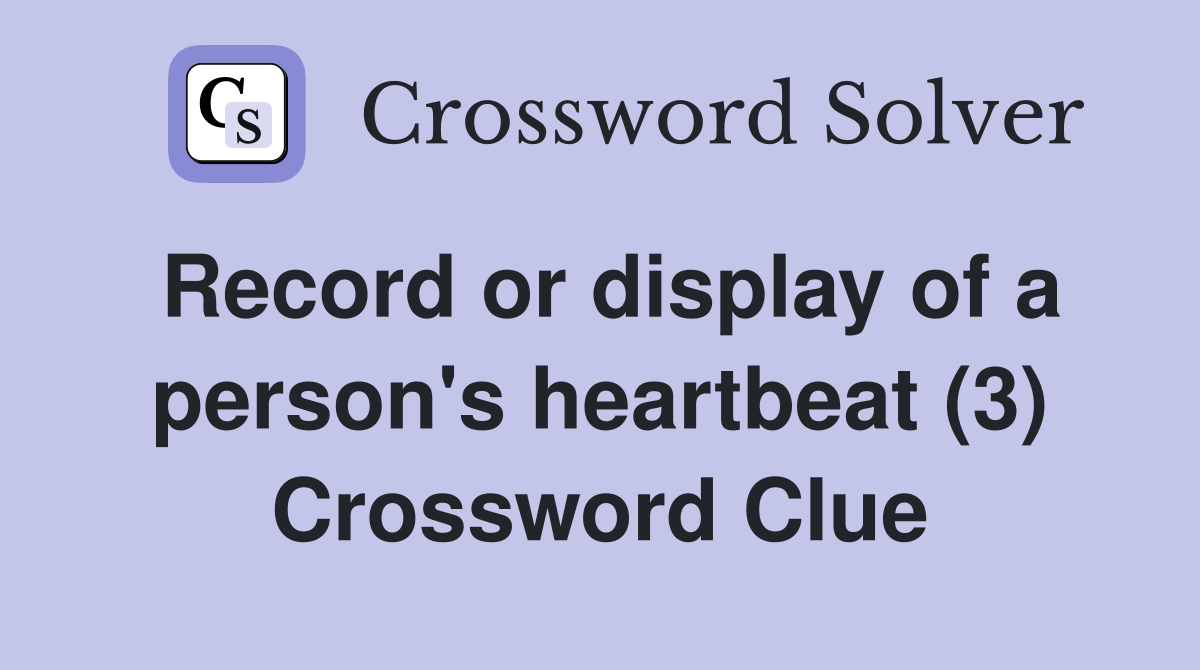 Record or display of a person's heartbeat (3) Crossword Clue