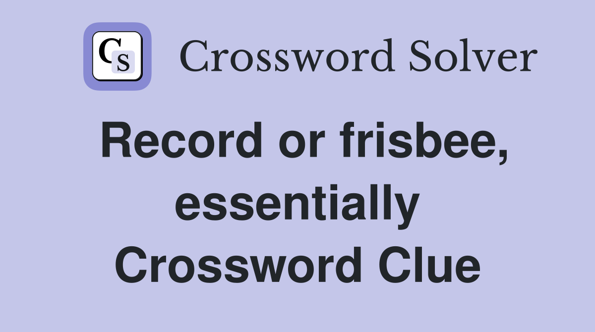 Record or frisbee, essentially Crossword Clue