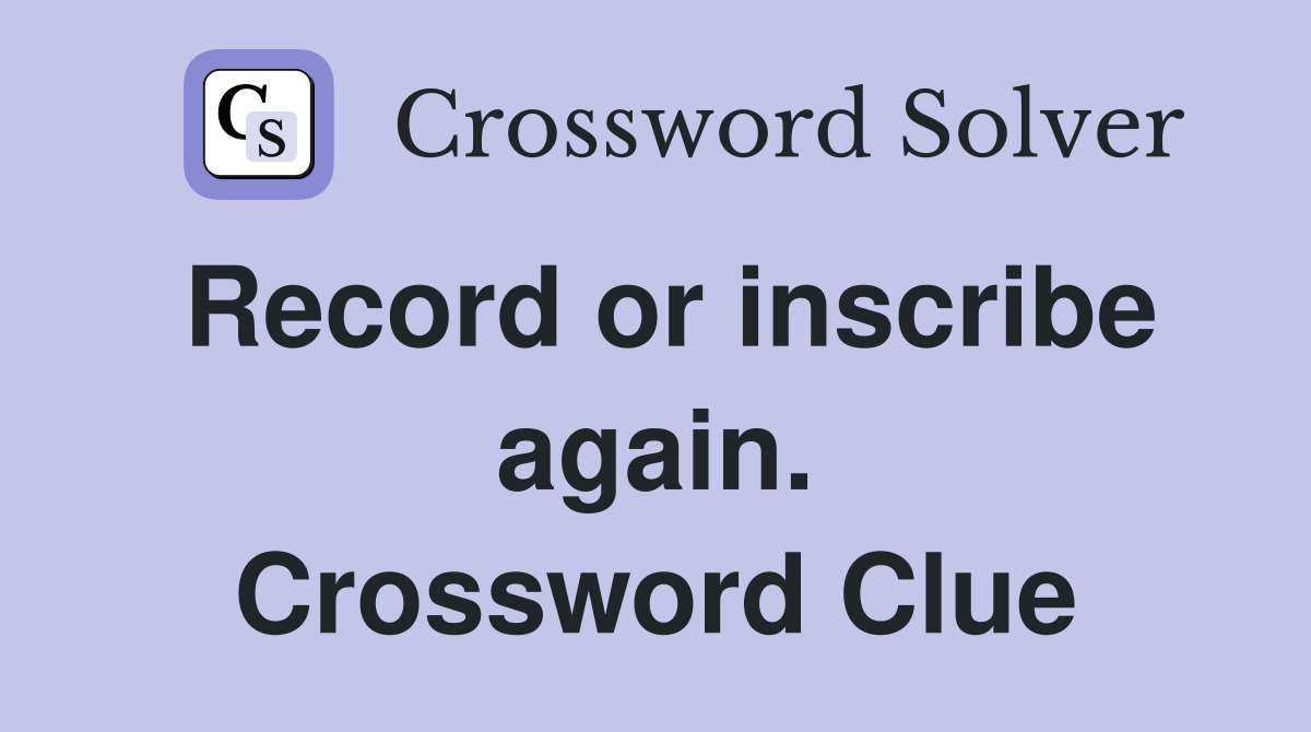 Record or inscribe again. Crossword Clue