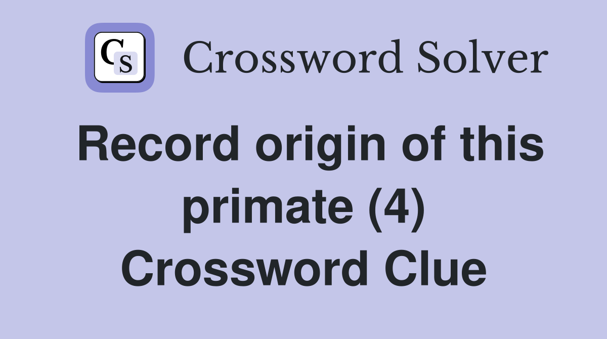 Record origin of this primate (4) Crossword Clue